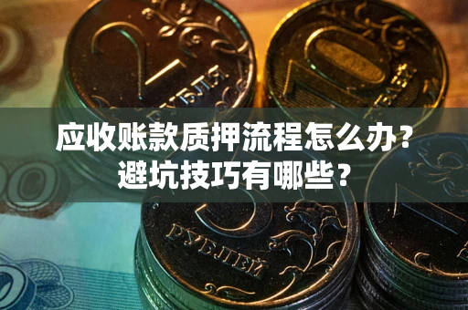 武汉应收账款质押流程怎么办？避坑技巧有哪些？