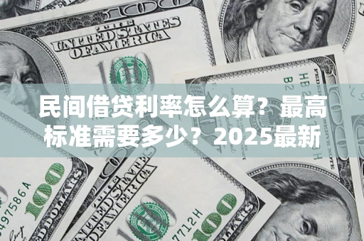 武汉民间借贷利率怎么算？最高标准需要多少？2025最新避坑指南