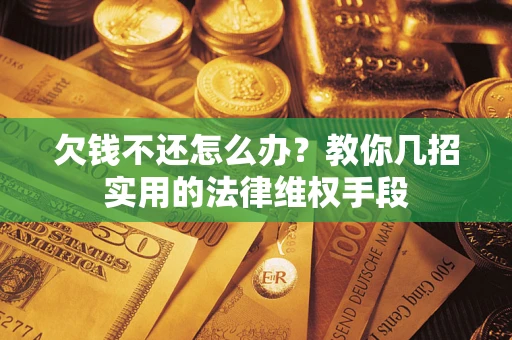 武汉欠钱不还怎么办？教你几招实用的法律维权手段