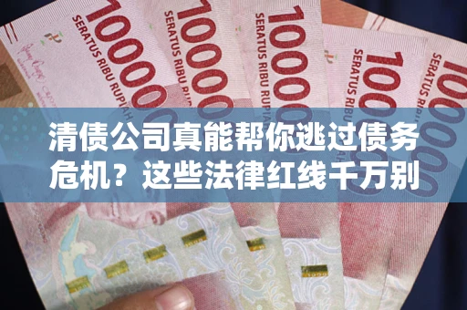武汉清债公司真能帮你逃过债务危机？这些法律红线千万别踩