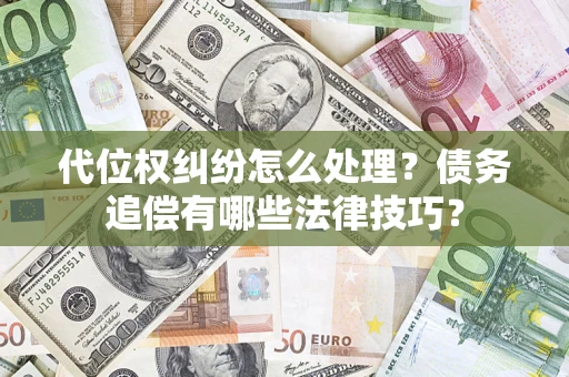 武汉代位权纠纷怎么处理？债务追偿有哪些法律技巧？