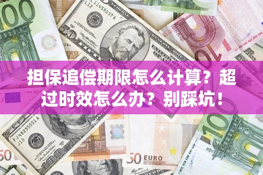 武汉担保追偿期限怎么计算？超过时效怎么办？别踩坑！