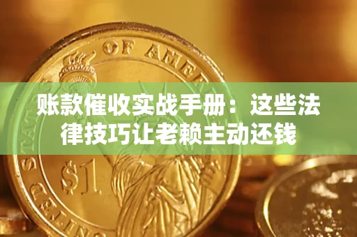 武汉账款催收实战手册：这些法律技巧让老赖主动还钱