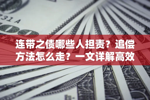 武汉连带之债哪些人担责？追偿方法怎么走？一文详解高效维权流程