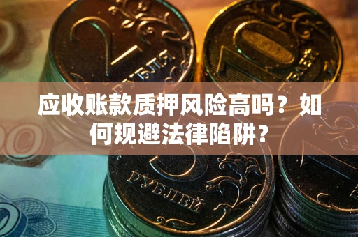 武汉应收账款质押风险高吗？如何规避法律陷阱？