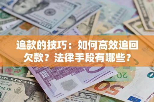 武汉追款的技巧：如何高效追回欠款？法律手段有哪些？