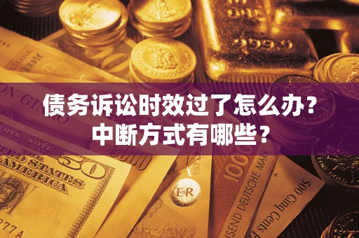 武汉债务诉讼时效过了怎么办？中断方式有哪些？