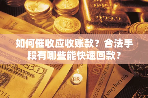 武汉如何催收应收账款？合法手段有哪些能快速回款？
