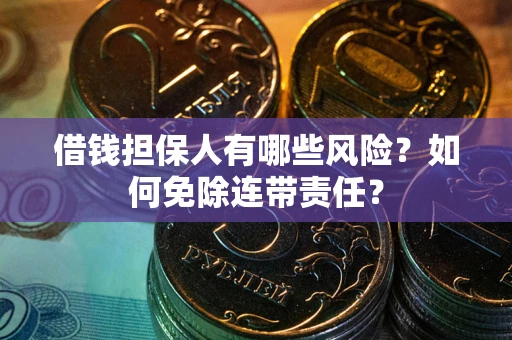 武汉借钱担保人有哪些风险？如何免除连带责任？