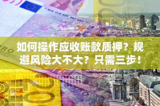 武汉如何操作应收账款质押？规避风险大不大？只需三步！