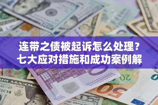 武汉连带之债被起诉怎么处理？七大应对措施和成功案例解析