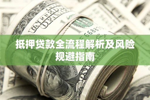 武汉抵押贷款全流程解析及风险规避指南
