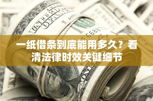 武汉一纸借条到底能用多久？看清法律时效关键细节