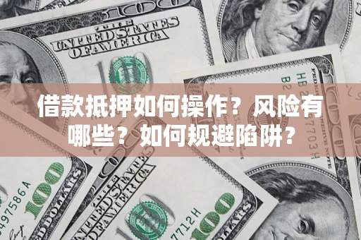 武汉借款抵押如何操作?风险有哪些?如何规避陷阱? 武汉借款抵押如何操作?风险有哪些?如何规避陷阱?