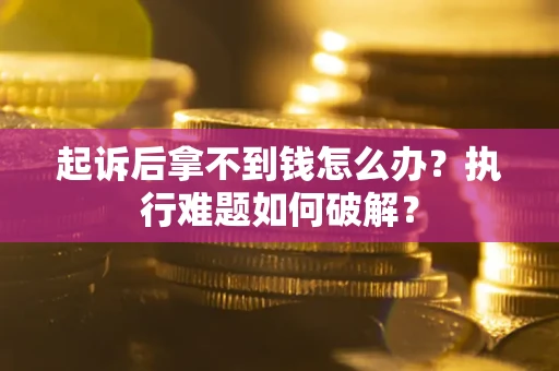 武汉起诉后拿不到钱怎么办?执行难题如何破解? 武汉起诉后拿不到钱怎么办?执行难题如何破解?