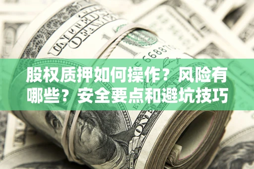 武汉股权质押如何操作？风险有哪些？安全要点和避坑技巧？
