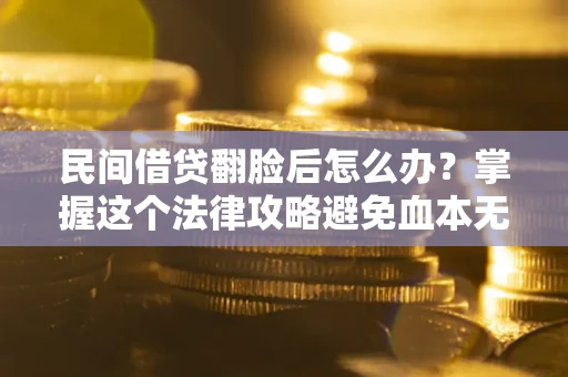 武汉民间借贷翻脸后怎么办？掌握这个法律攻略避免血本无归
