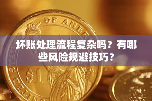 武汉坏账处理流程复杂吗？有哪些风险规避技巧？