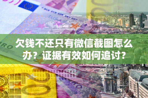 武汉欠钱不还只有微信截图怎么办？证据有效如何追讨？