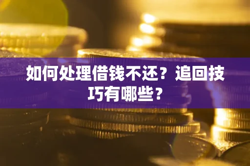武汉如何处理借钱不还？追回技巧有哪些？