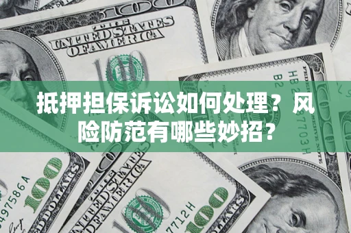 武汉抵押担保诉讼如何处理？风险防范有哪些妙招？
