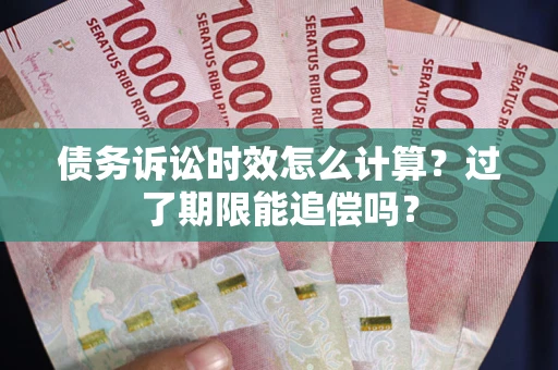 武汉债务诉讼时效怎么计算？过了期限能追偿吗？
