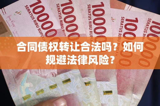 武汉合同债权转让合法吗？如何规避法律风险？
