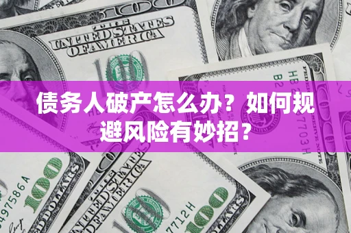 武汉债务人破产怎么办？如何规避风险有妙招？