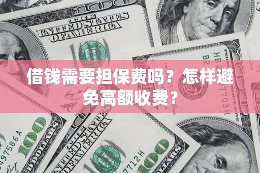 武汉借钱需要担保费吗？怎样避免高额收费？