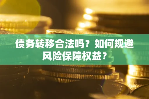 武汉债务转移合法吗？如何规避风险保障权益？