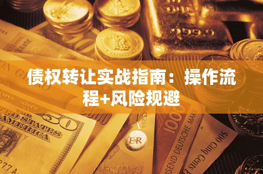 武汉债权转让实战指南：操作流程+风险规避