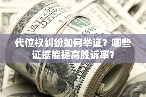 武汉代位权纠纷如何举证？哪些证据能提高胜诉率？