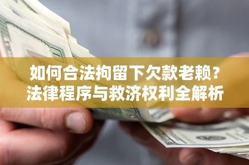 武汉如何合法拘留下欠款老赖？法律程序与救济权利全解析