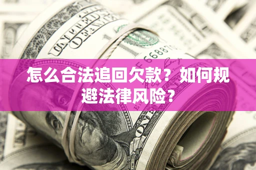 武汉怎么合法追回欠款？如何规避法律风险？