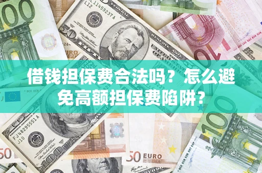 武汉借钱担保费合法吗？怎么避免高额担保费陷阱？