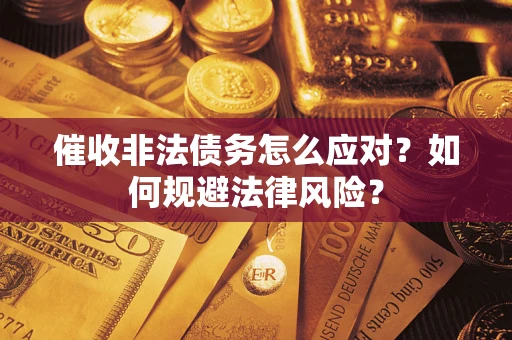 武汉催收非法债务怎么应对？如何规避法律风险？