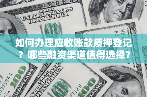 武汉如何办理应收账款质押登记？哪些融资渠道值得选择？