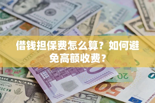 武汉借钱担保费怎么算？如何避免高额收费？