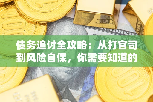 武汉债务追讨全攻略：从打官司到风险自保，你需要知道的法律智慧