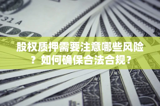 武汉股权质押需要注意哪些风险？如何确保合法合规？