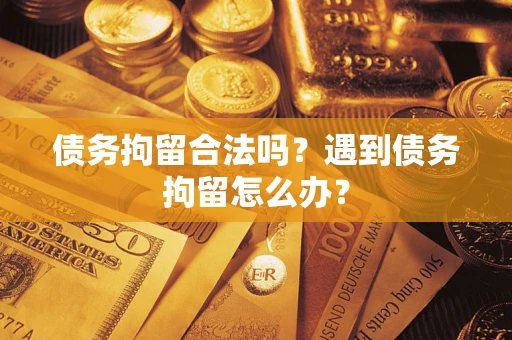 武汉债务拘留合法吗？遇到债务拘留怎么办？