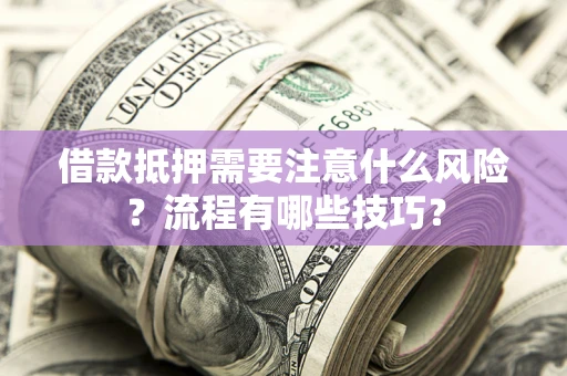 武汉借款抵押需要注意什么风险？流程有哪些技巧？