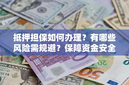 武汉抵押担保如何办理？有哪些风险需规避？保障资金安全