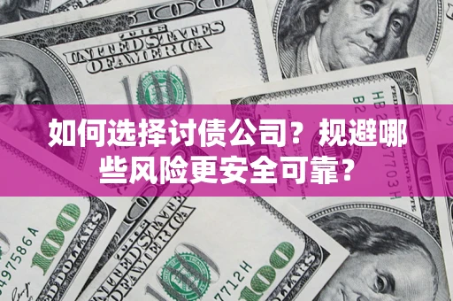 武汉如何选择讨债公司？规避哪些风险更安全可靠？