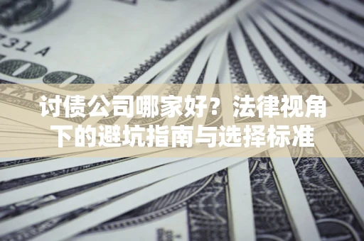 武汉讨债公司哪家好？法律视角下的避坑指南与选择标准