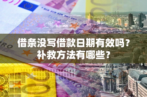 武汉借条没写借款日期有效吗?补救方法有哪些? 武汉借条没写借款日期有效吗?补救方法有哪些?