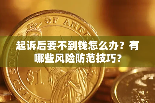 武汉起诉后要不到钱怎么办?有哪些风险防范技巧? 武汉起诉后要不到钱怎么办?有哪些风险防范技巧?