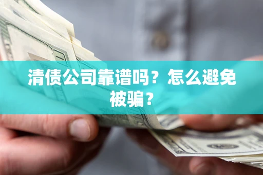 武汉清债公司靠谱吗？怎么避免被骗？