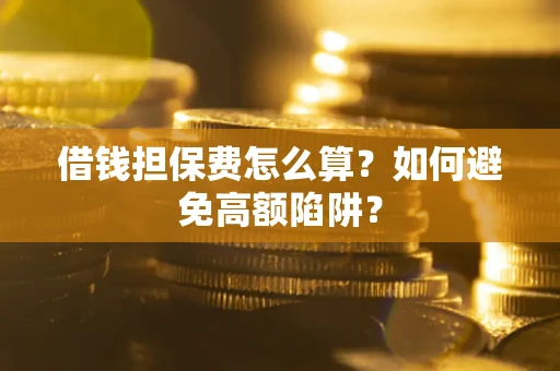 武汉借钱担保费怎么算？如何避免高额陷阱？