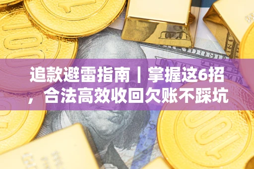 武汉追款避雷指南｜掌握这6招，合法高效收回欠账不踩坑